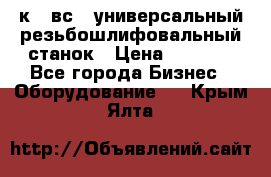 5к823вс14 универсальный резьбошлифовальный станок › Цена ­ 1 000 - Все города Бизнес » Оборудование   . Крым,Ялта